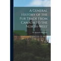 A General History of the Fur Trade From Canada to the North-west [microform]