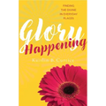 Glory Happening: Finding the Divine in Everyday Places
