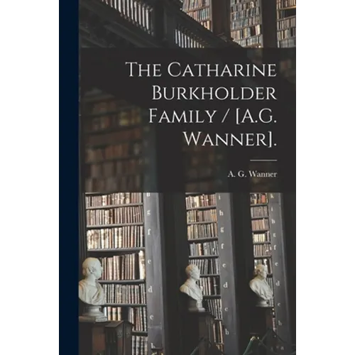 The Catharine Burkholder Family / [A.G. Wanner].