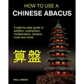 How To Use A Chinese Abacus: A step-by-step guide to addition, subtraction, multiplication, division, roots and more.