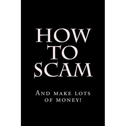 How To Scam: And make lots of money!