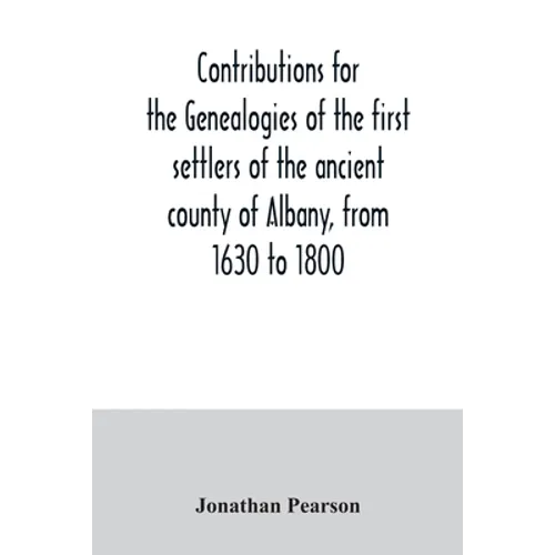 Contributions for the genealogies of the first settlers of the ancient county of Albany, from 1630 to 1800