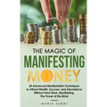 The Magic of Manifesting Money: 20 Advanced Manifestation Techniques to Attract Wealth, Success, and Abundance Without Hard Work, Manifesting, The Pow