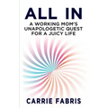 All In: A Working Mom's Unapologetic Quest for a Juicy Life