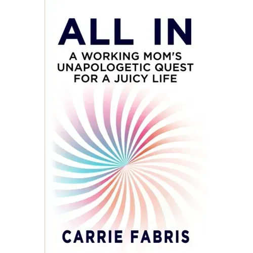 All In: A Working Mom's Unapologetic Quest for a Juicy Life