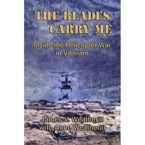 The Blades Carry Me: Inside the Helicopter War in Vietnam