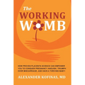 The Working Womb: How proven placenta science can empower you to conquer pregnancy anguish, triumph over miscarriage, and have a thriving baby!
