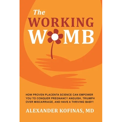 The Working Womb: How proven placenta science can empower you to conquer pregnancy anguish, triumph over miscarriage, and have a thriving baby!