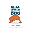 Real Men do Downward Dog: Yoga for Men - Learning to bend so you don't break -