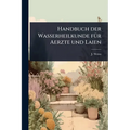 Handbuch der Wasserheilkunde fÃ1/4r Aerzte und Laien