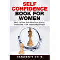 Self-Confidence Book for Women: Create Self-Esteem, Build Confidence, Overcome Fear, and Overcome Anxiety