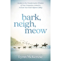 Bark, Neigh, Meow: Awaken to the Transformative Wisdom of Your Companion Animal to Activate Your Soul's Highest Calling