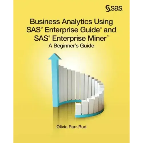 Business Analytics Using SAS Enterprise Guide and SAS Enterprise Miner: A Beginner's Guide
