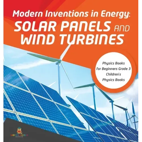Modern Inventions in Energy: Solar Panels and Wind Turbines Physics Books for Beginners Grade 3 Children's Physics Books