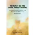 The Prepper's Long-Term Survival Guide and Off Grid Living: A Complete Guide to Building Your Homestead and Becoming Self-Sufficient