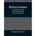 Old Historic Germantown; An Address With Illus., Presented At The Fourteenth Annual Meeting Of The Pennsylvania-German Society