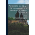 Wanderings of an Artist Among the Indians of North America [microform]: From Canada to Vancouver's Island and Oregon Through the Hudson's Bay Company'