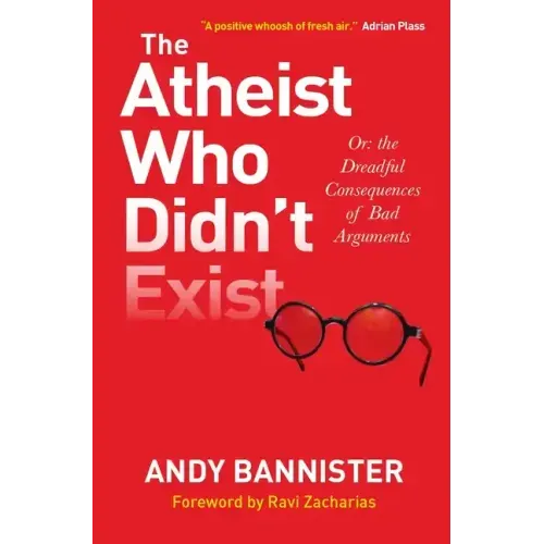 The Atheist Who Didn't Exist: Or the Dreadful Consequences of Bad Arguments