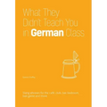 What They Didn't Teach You in German Class: Slang Phrases for the Cafe, Club, Bar, Bedroom, Ball Game and More
