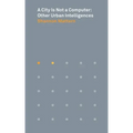 A City Is Not a Computer: Other Urban Intelligences