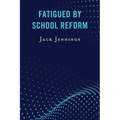 Fatigued by School Reform