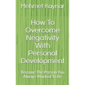 How To Overcome Negativity With Personal Development: Become The Person You Always Wanted To Be