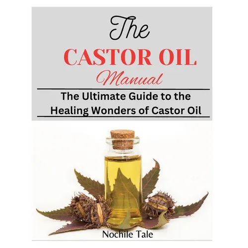The Castor Oil Manual: The Ultimate Guide to the Healing Wonders of Castor Oil