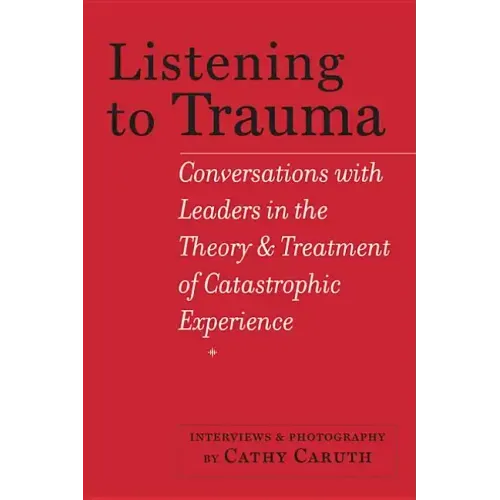 Listening to Trauma: Conversations with Leaders in the Theory and Treatment of Catastrophic Experience