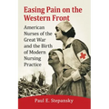 Easing Pain on the Western Front: American Nurses of the Great War and the Birth of Modern Nursing Practice