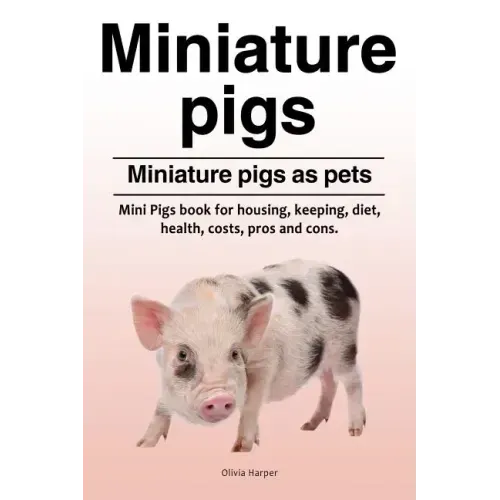 Miniature pigs. Miniature pigs as pets. Mini Pigs book for housing, keeping, diet, health, costs, pros and cons.