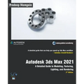 Autodesk 3ds Max 2021: A Detailed Guide to Modeling, Texturing, Lighting, and Rendering, 3rd Edition