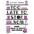 Too Late to Stop Now: More Rock'n'roll War Stories