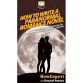 How To Write a Paranormal Romance Novel: Your Step By Step Guide To Writing Paranormal Romance Novels