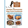 The Healthy Homemade Dog Food Cookbook: Over 60 Beg-Worthy Quick and Easy Dog Treat Recipes