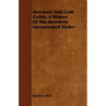 Merchant And Craft Guilds. A History Of The Aberdeen Incorporated Trades