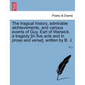 The Tragical History, Admirable Atchievements, and Various Events of Guy, Earl of Warwick, a Tragedy [in Five Acts and in Prose and Verse], Written by