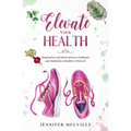 Elevate Your Health: Inspiration and Motivation to Embrace and Maintain a Healthy Lifestyle