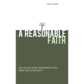 A Reasonable Faith: Can You Be Smart and Believe in the Bible, God, and Faith?
