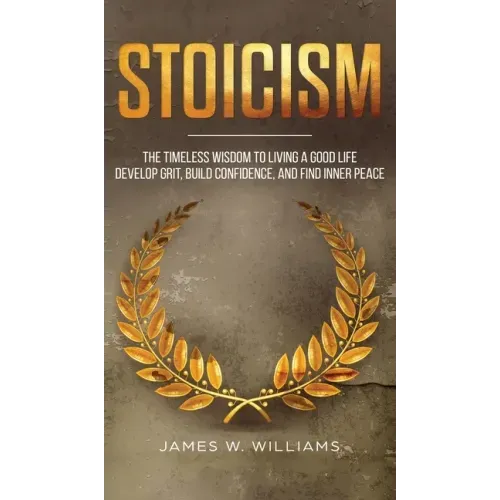 Stoicism: The Timeless Wisdom to Living a Good life - Develop Grit, Build Confidence, and Find Inner Peace (Practical Emotional Intelligence)