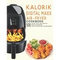 Kalorik Digital Maxx Air-Fryer Cookbook: 500 Quick, Easy and Healthy Mouth-watering Delicious Recipes For Beginners
