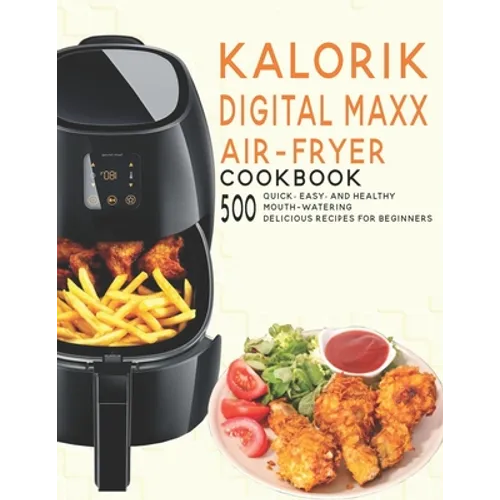 Kalorik Digital Maxx Air-Fryer Cookbook: 500 Quick, Easy and Healthy Mouth-watering Delicious Recipes For Beginners