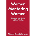 Women Mentoring Women: ​​Strategies and Stories to Lift As We Rise