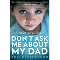 Don't Ask Me about My Dad: An Inspiring True Story of a Scared Little Boy with a Dark Secret