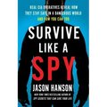 Survive Like a Spy: Real CIA Operatives Reveal How They Stay Safe in a Dangerous World and How You Can Too