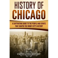 History of Chicago: A Captivating Guide to the People and Events that Shaped the Windy City's History