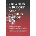Creating A Budget and Getting Out of Debt: A how to book on budgeting and debt relief.