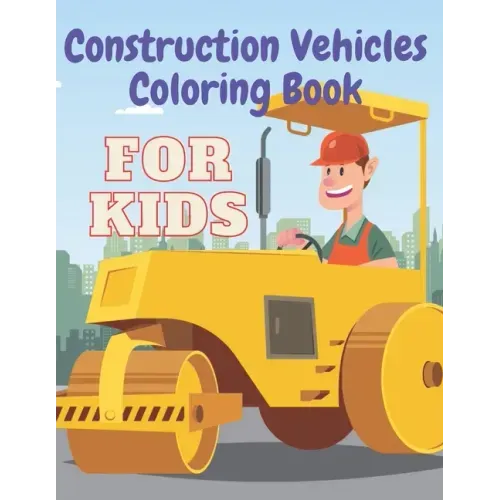 Construction Vehicles Coloring Book: Including Excavator Steam Rollers and More Activity Bonus for Kids