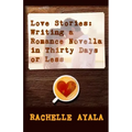 Love Stories: Writing A Romance Novella in Thirty Days or Less: A Romance In A Month How-To Book
