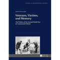 Veterans, Victims, and Memory: The Politics of the Second World War in Communist Poland