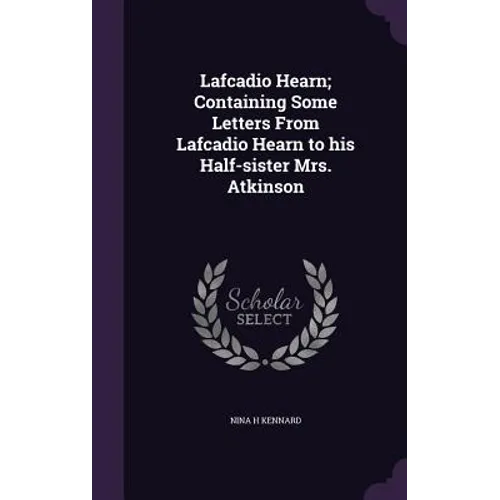 Lafcadio Hearn; Containing Some Letters From Lafcadio Hearn to his Half-sister Mrs. Atkinson